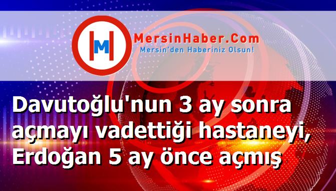 Davutoğlu'nun 3 ay sonra açmayı vadettiği hastaneyi, Erdoğan 5 ay önce açmış