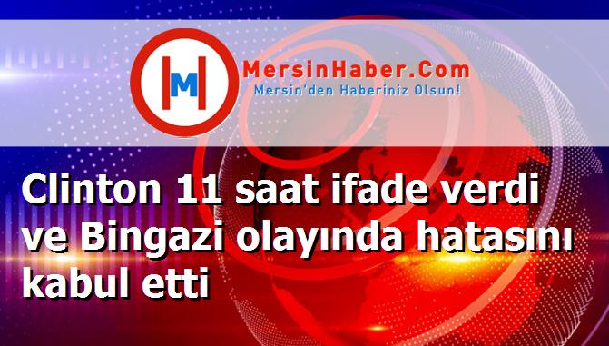 Clinton 11 saat ifade verdi ve Bingazi olayında hatasını kabul etti