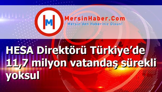 HESA Direktörü Türkiye’de 11,7 milyon vatandaş sürekli yoksul