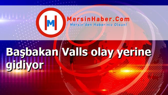 Başbakan Valls olay yerine gidiyor