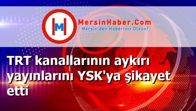 TRT kanallarının aykırı yayınlarını YSK'ya şikayet etti