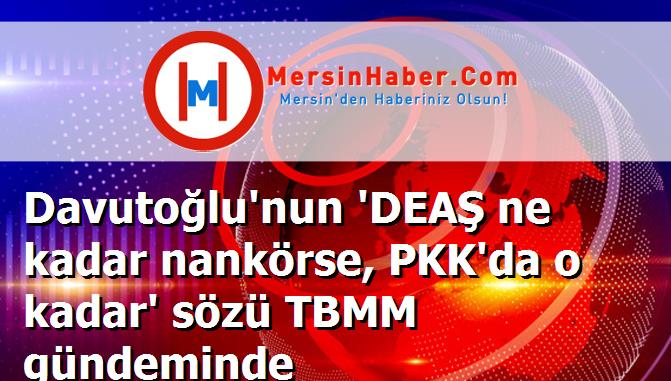 Davutoğlu'nun 'DEAŞ ne kadar nankörse, PKK'da o kadar' sözü TBMM gündeminde