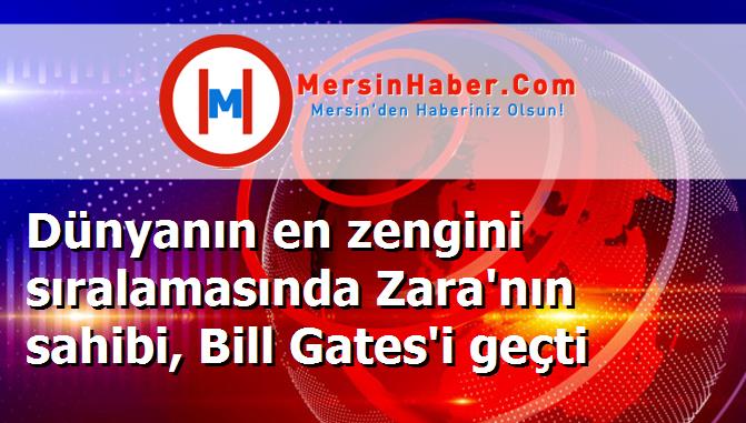 Dünyanın en zengini sıralamasında Zara'nın sahibi, Bill Gates'i geçti
