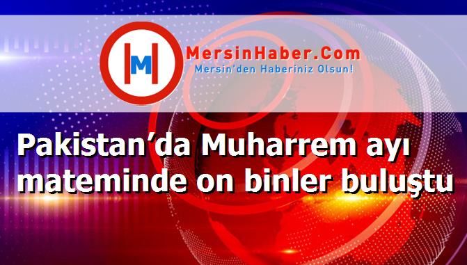 Pakistan’da Muharrem ayı mateminde on binler buluştu