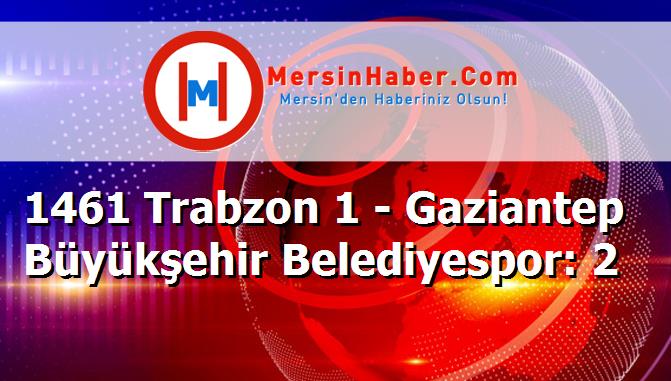1461 Trabzon 1 - Gaziantep Büyükşehir Belediyespor: 2