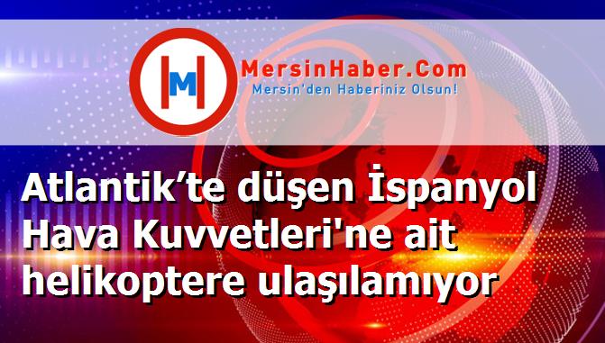 Atlantik’te düşen İspanyol Hava Kuvvetleri'ne ait helikoptere ulaşılamıyor