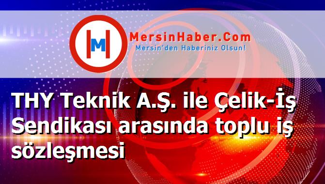 THY Teknik A.Ş. ile Çelik-İş Sendikası arasında toplu iş sözleşmesi