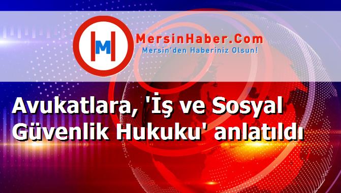Avukatlara, 'İş ve Sosyal Güvenlik Hukuku' anlatıldı