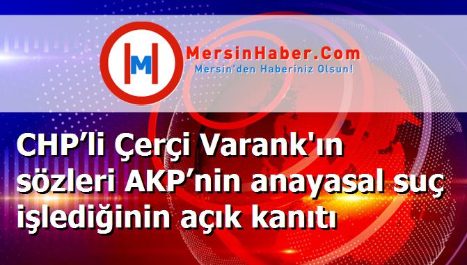 CHP’li Çerçi Varank'ın sözleri AKP’nin anayasal suç işlediğinin açık kanıtı