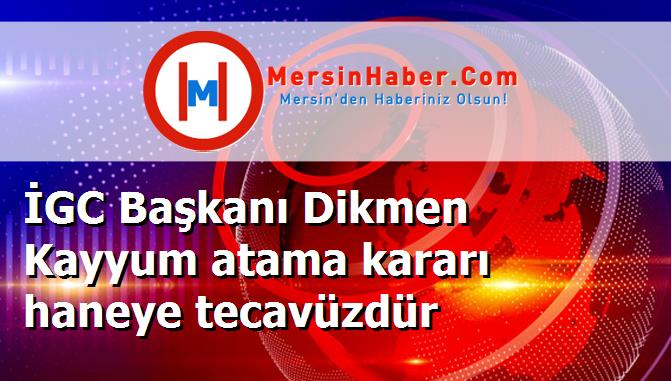 İGC Başkanı Dikmen Kayyum atama kararı haneye tecavüzdür
