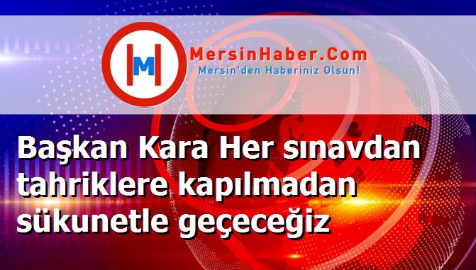 Başkan Kara Her sınavdan tahriklere kapılmadan sükunetle geçeceğiz