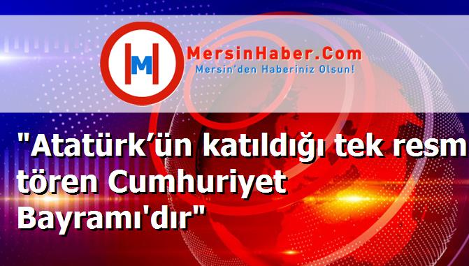 "Atatürk’ün katıldığı tek resmi tören Cumhuriyet Bayramı'dır"