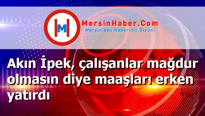 Akın İpek, çalışanlar mağdur olmasın diye maaşları erken yatırdı