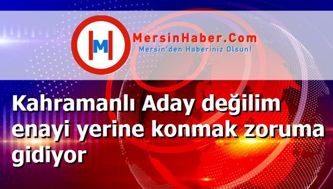 Kahramanlı Aday değilim enayi yerine konmak zoruma gidiyor