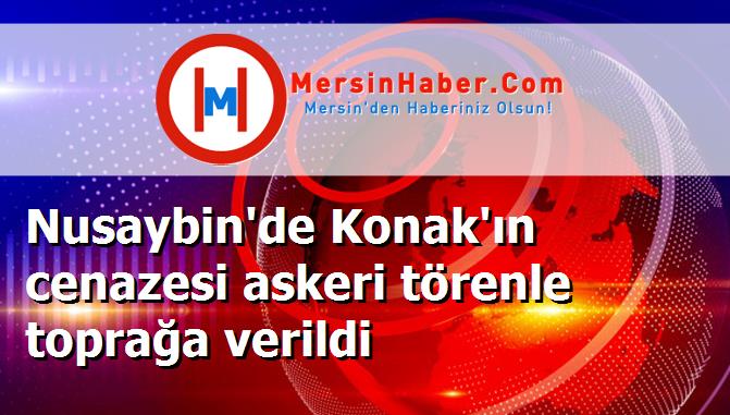 Nusaybin'de Konak'ın cenazesi askeri törenle toprağa verildi