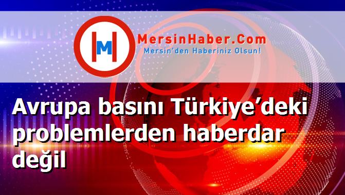 Avrupa basını Türkiye’deki problemlerden haberdar değil
