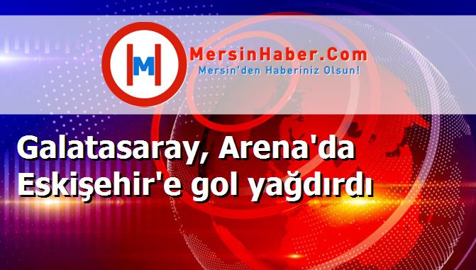Galatasaray, Arena'da Eskişehir'e gol yağdırdı
