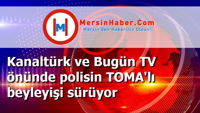 Kanaltürk ve Bugün TV önünde polisin TOMA'lı beyleyişi sürüyor