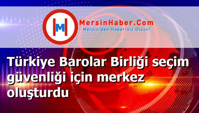 Türkiye Barolar Birliği seçim güvenliği için merkez oluşturdu