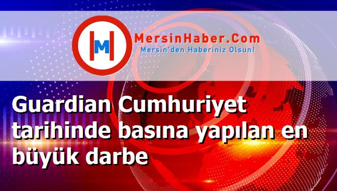 Guardian Cumhuriyet tarihinde basına yapılan en büyük darbe