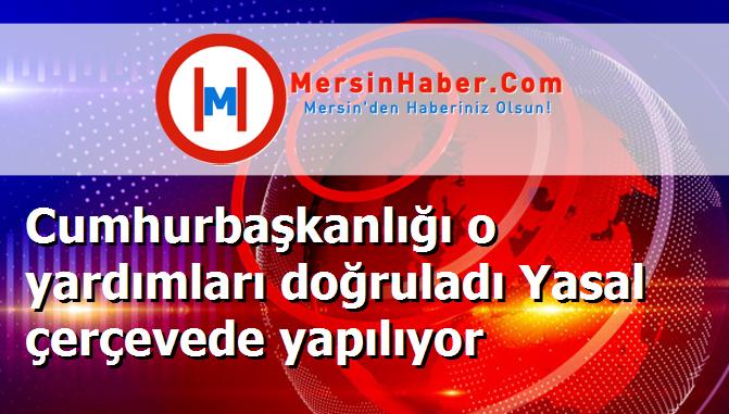 Cumhurbaşkanlığı o yardımları doğruladı Yasal çerçevede yapılıyor