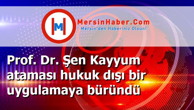 Prof. Dr. Şen Kayyum ataması hukuk dışı bir uygulamaya büründü