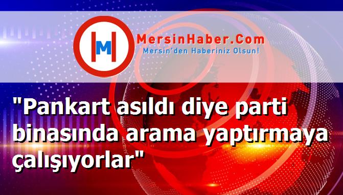 "Pankart asıldı diye parti binasında arama yaptırmaya çalışıyorlar"