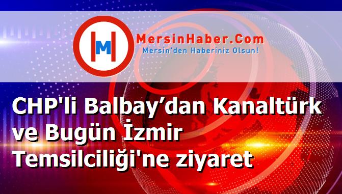CHP'li Balbay’dan Kanaltürk ve Bugün İzmir Temsilciliği'ne ziyaret