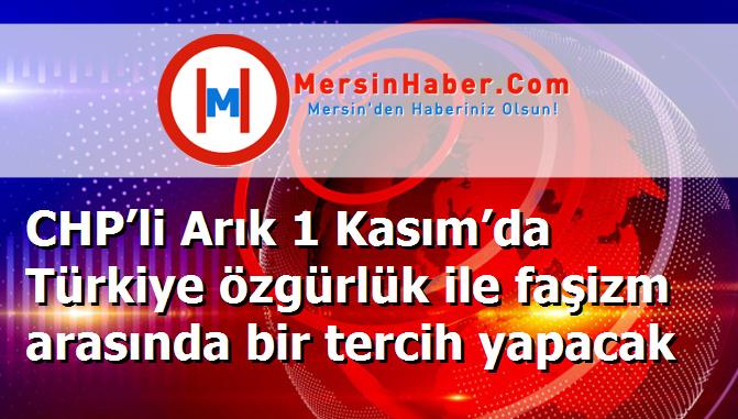 CHP’li Arık 1 Kasım’da Türkiye özgürlük ile faşizm arasında bir tercih yapacak
