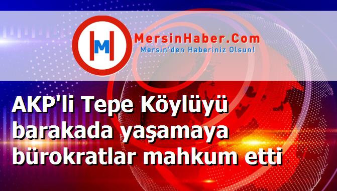 AKP'li Tepe Köylüyü barakada yaşamaya bürokratlar mahkum etti
