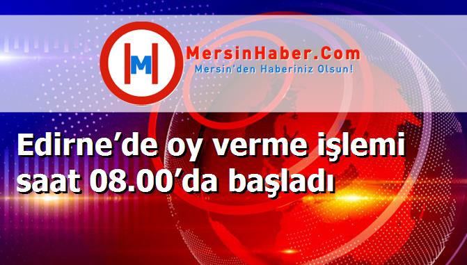 Edirne’de oy verme işlemi saat 08.00’da başladı