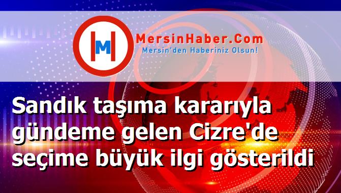 Sandık taşıma kararıyla gündeme gelen Cizre'de seçime büyük ilgi gösterildi