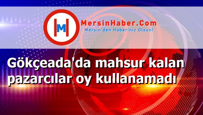 Gökçeada'da mahsur kalan pazarcılar oy kullanamadı