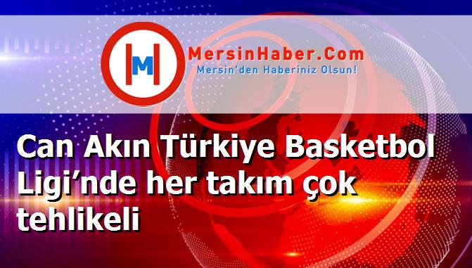 Can Akın Türkiye Basketbol Ligi’nde her takım çok tehlikeli