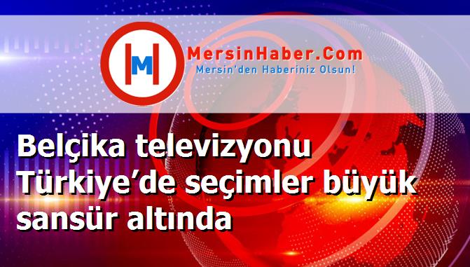 Belçika televizyonu Türkiye’de seçimler büyük sansür altında