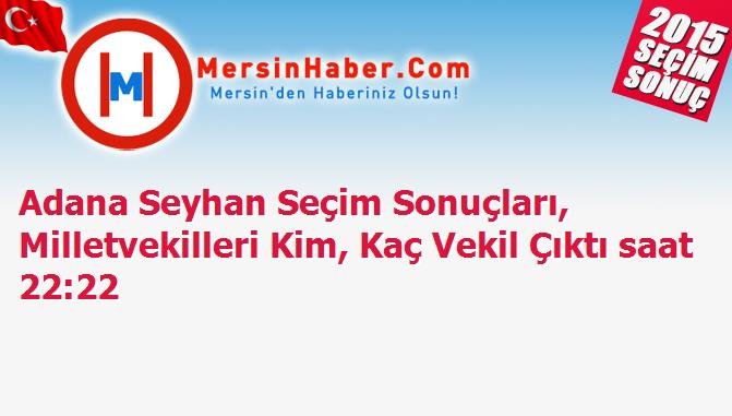 Adana Seyhan Seçim Sonuçları, Milletvekilleri Kim, Kaç Vekil Çıktı saat 22:22