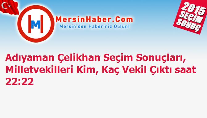 Adıyaman Çelikhan Seçim Sonuçları, Milletvekilleri Kim, Kaç Vekil Çıktı saat 22:22