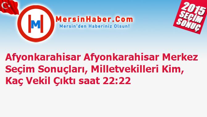 Afyonkarahisar Afyonkarahisar Merkez Seçim Sonuçları, Milletvekilleri Kim, Kaç Vekil Çıktı saat 22:22