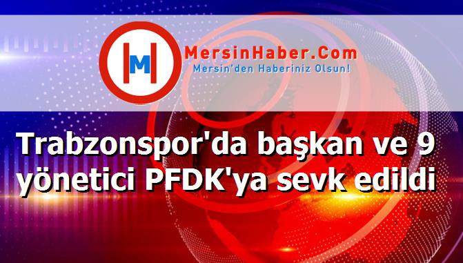 Trabzonspor'da başkan ve 9 yönetici PFDK'ya sevk edildi