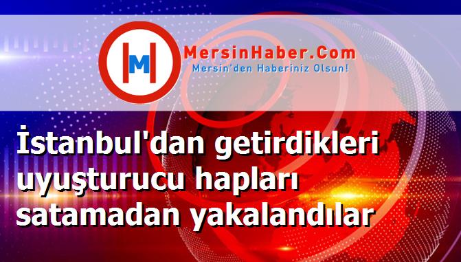 İstanbul'dan getirdikleri uyuşturucu hapları satamadan yakalandılar