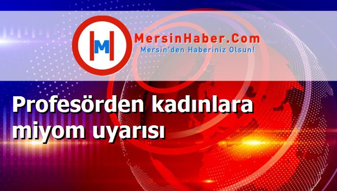 Profesörden kadınlara miyom uyarısı