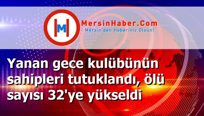 Yanan gece kulübünün sahipleri tutuklandı, ölü sayısı 32'ye yükseldi
