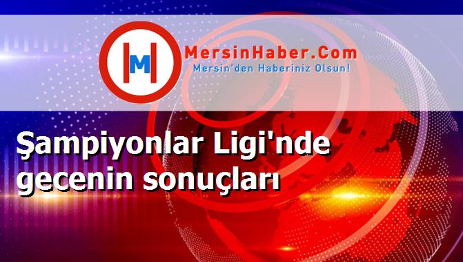 Şampiyonlar Ligi'nde gecenin sonuçları