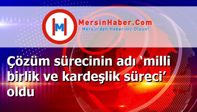 Çözüm sürecinin adı ‘milli birlik ve kardeşlik süreci’ oldu