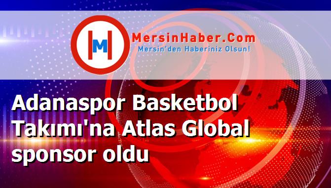 Adanaspor Basketbol Takımı'na Atlas Global sponsor oldu