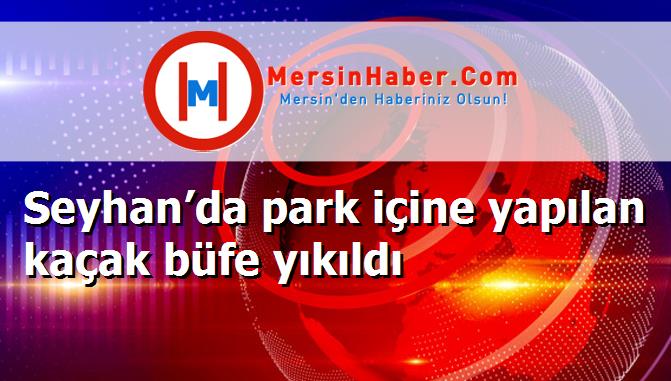 Seyhan’da park içine yapılan kaçak büfe yıkıldı