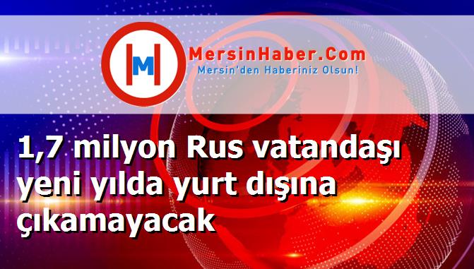 1,7 milyon Rus vatandaşı yeni yılda yurt dışına çıkamayacak