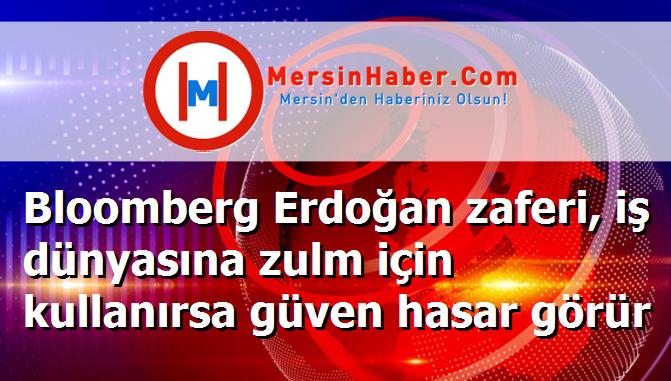 Bloomberg Erdoğan zaferi, iş dünyasına zulm için kullanırsa güven hasar görür