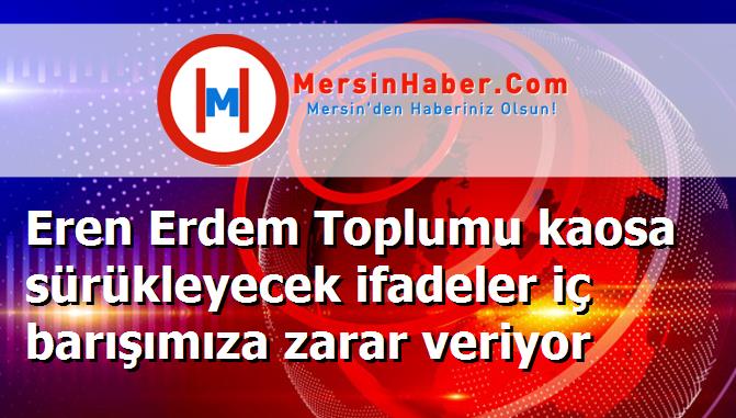 Eren Erdem Toplumu kaosa sürükleyecek ifadeler iç barışımıza zarar veriyor