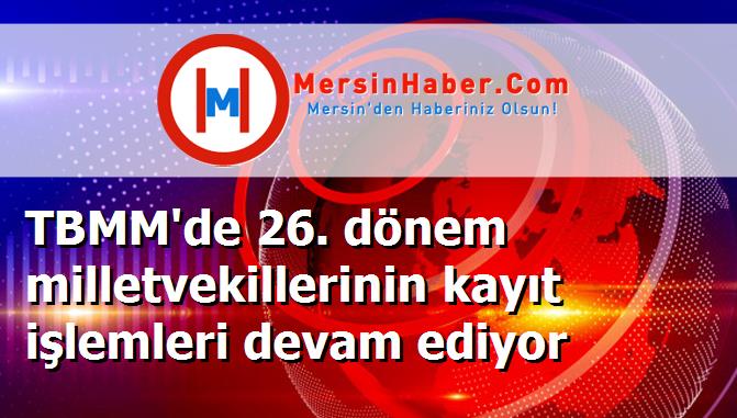 TBMM'de 26. dönem milletvekillerinin kayıt işlemleri devam ediyor